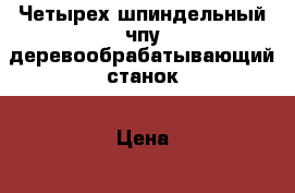 Четырех шпиндельный чпу деревообрабатывающий станок › Цена ­ 450 000 - Краснодарский край, Краснодар г. Бизнес » Оборудование   